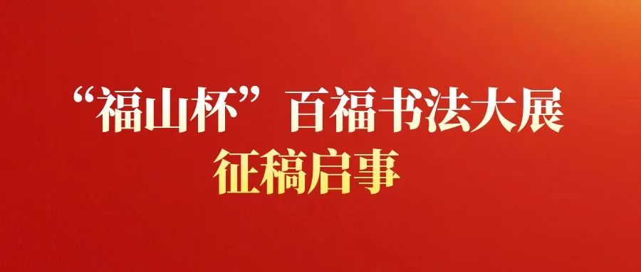 全国征稿：“福山杯”百福书法大展征稿启事（2023年7月18日截稿）