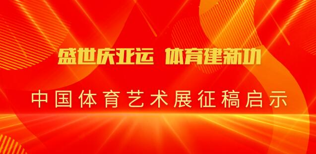 【全国征稿】盛世庆亚运 体育建新功——中国体育艺术展(暂定名)征稿启事（2023年7月1日）